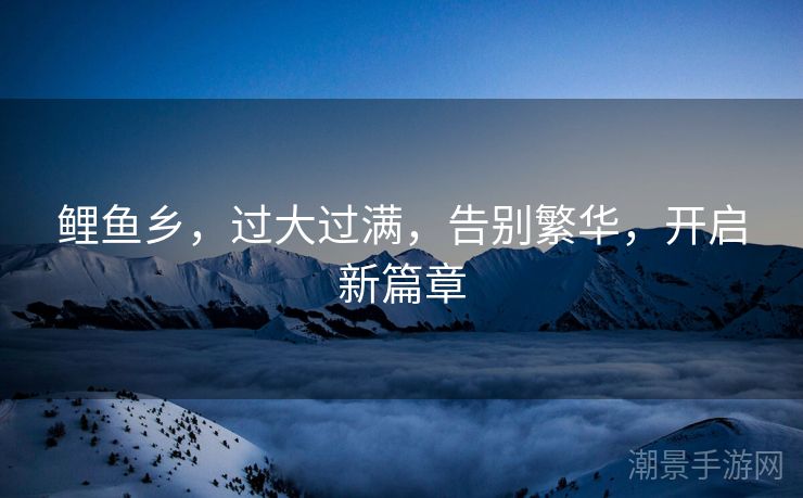 鲤鱼乡，过大过满，告别繁华，开启新篇章