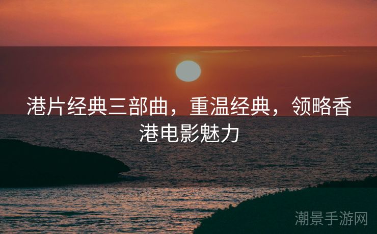 港片经典三部曲，重温经典，领略香港电影魅力