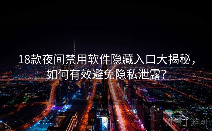 18款夜间禁用软件隐藏入口大揭秘，如何有效避免隐私泄露？