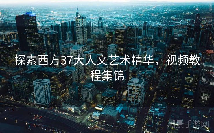探索西方37大人文艺术精华，视频教程集锦