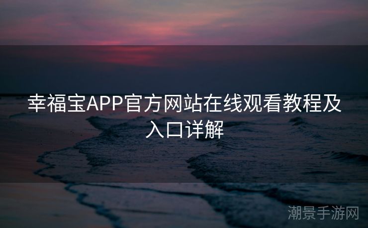 幸福宝APP官方网站在线观看教程及入口详解