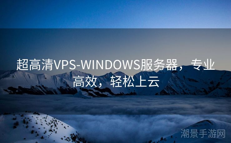 超高清VPS-WINDOWS服务器，专业高效，轻松上云