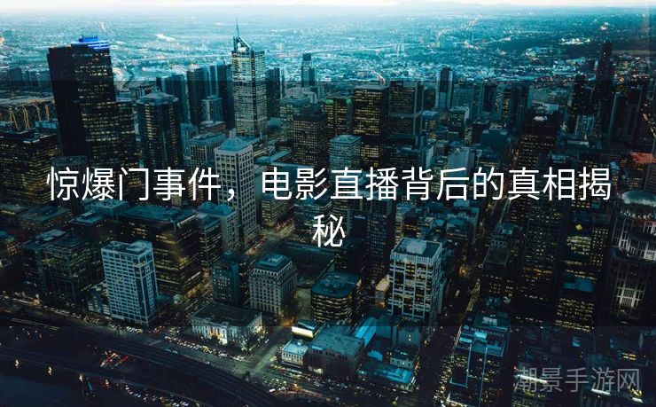 惊爆门事件，电影直播背后的真相揭秘