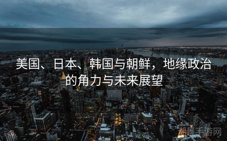 美国、日本、韩国与朝鲜，地缘政治的角力与未来展望