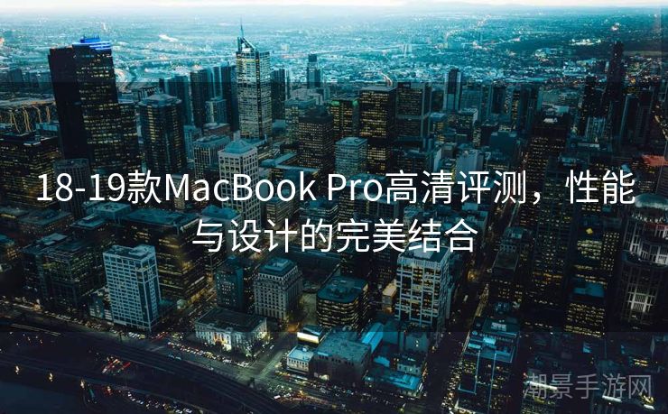 18-19款MacBook Pro高清评测，性能与设计的完美结合