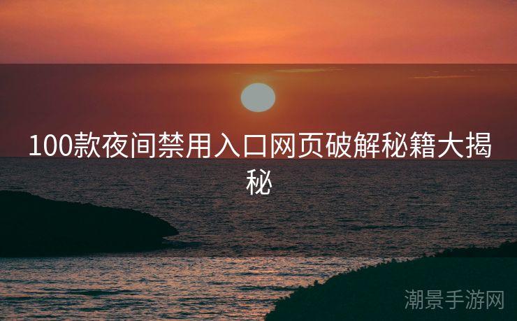 100款夜间禁用入口网页破解秘籍大揭秘