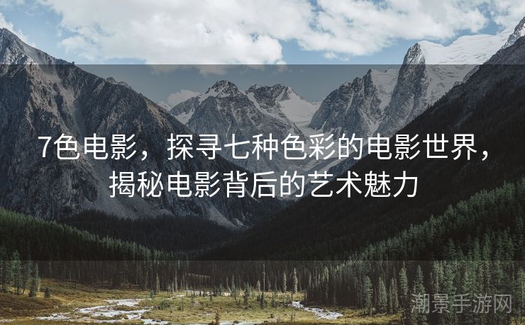 7色电影，探寻七种色彩的电影世界，揭秘电影背后的艺术魅力