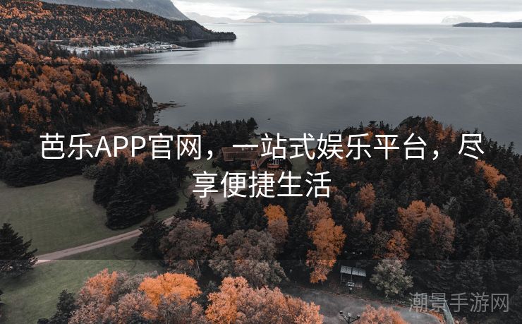 芭乐APP官网，一站式娱乐平台，尽享便捷生活