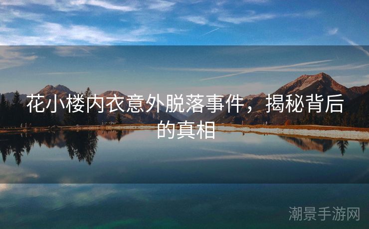 花小楼内衣意外脱落事件，揭秘背后的真相