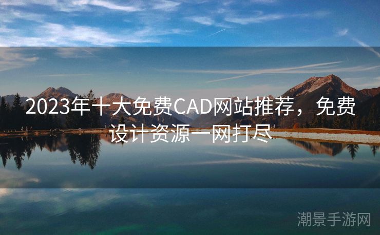 2023年十大免费CAD网站推荐，免费设计资源一网打尽