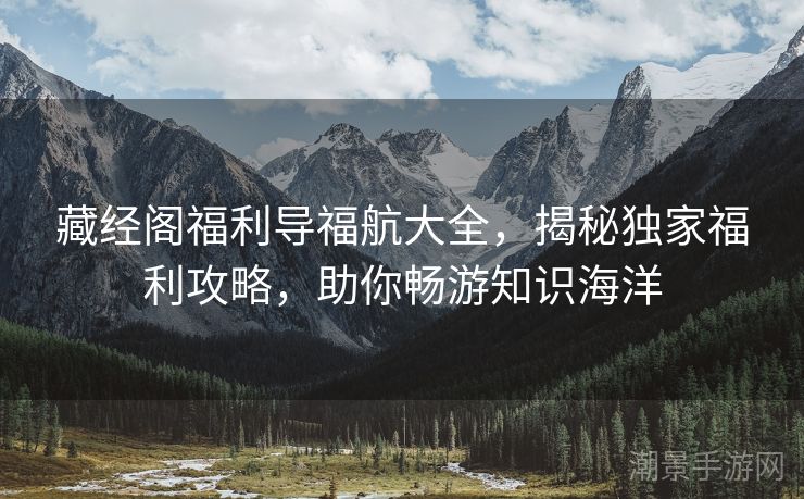 藏经阁福利导福航大全，揭秘独家福利攻略，助你畅游知识海洋