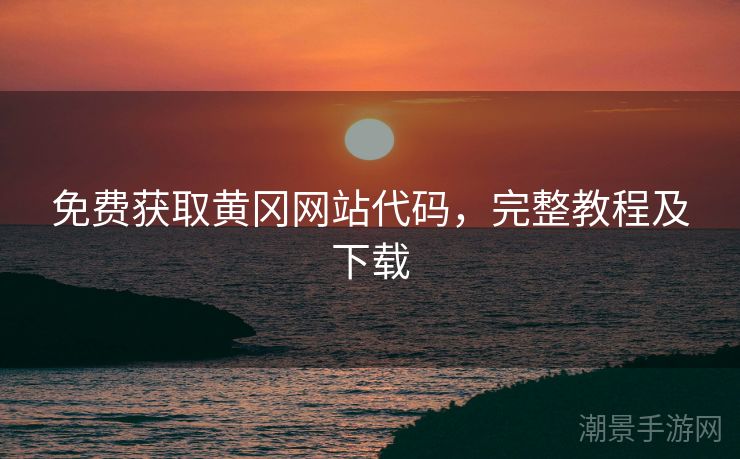 免费获取黄冈网站代码，完整教程及下载