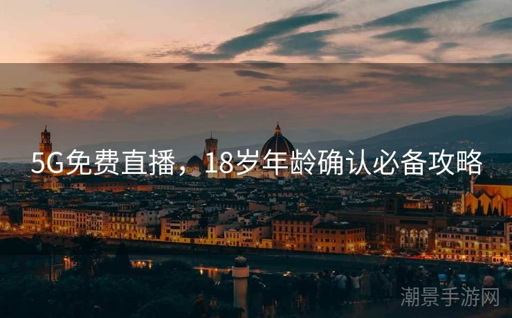5G免费直播，18岁年龄确认必备攻略