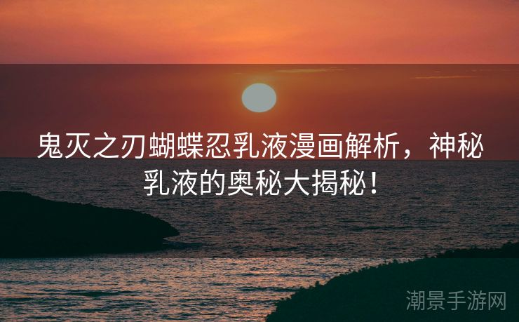 鬼灭之刃蝴蝶忍乳液漫画解析，神秘乳液的奥秘大揭秘！