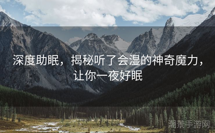 深度助眠，揭秘听了会湿的神奇魔力，让你一夜好眠
