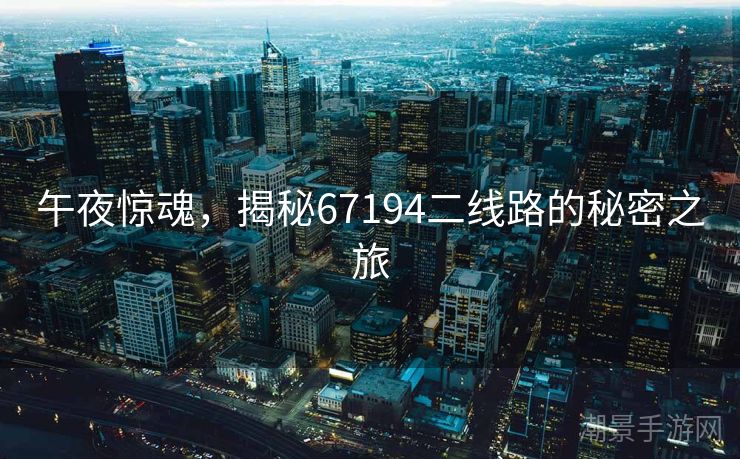 午夜惊魂，揭秘67194二线路的秘密之旅