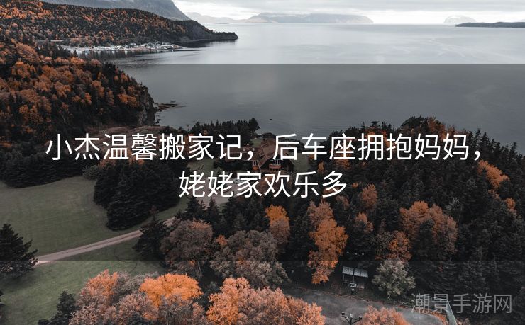 小杰温馨搬家记，后车座拥抱妈妈，姥姥家欢乐多