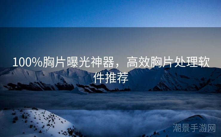 100%胸片曝光神器，高效胸片处理软件推荐