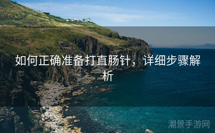 如何正确准备打直肠针，详细步骤解析