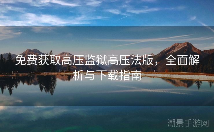 免费获取高压监狱高压法版，全面解析与下载指南