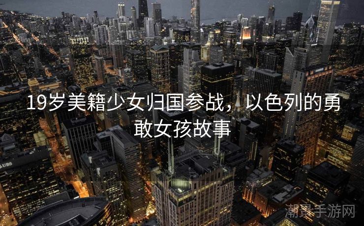 19岁美籍少女归国参战，以色列的勇敢女孩故事