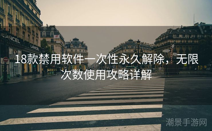 18款禁用软件一次性永久解除，无限次数使用攻略详解
