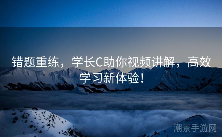 错题重练，学长C助你视频讲解，高效学习新体验！