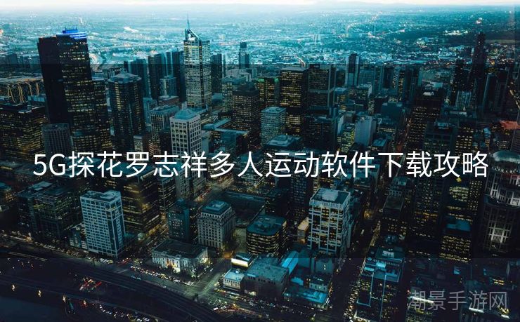 5G探花罗志祥多人运动软件下载攻略