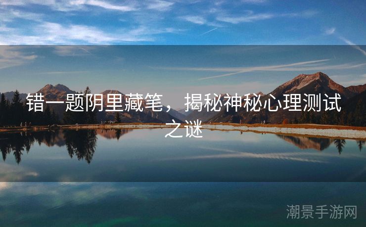错一题阴里藏笔，揭秘神秘心理测试之谜