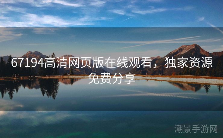 67194高清网页版在线观看，独家资源免费分享