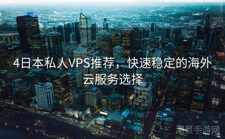 4日本私人VPS推荐，快速稳定的海外云服务选择