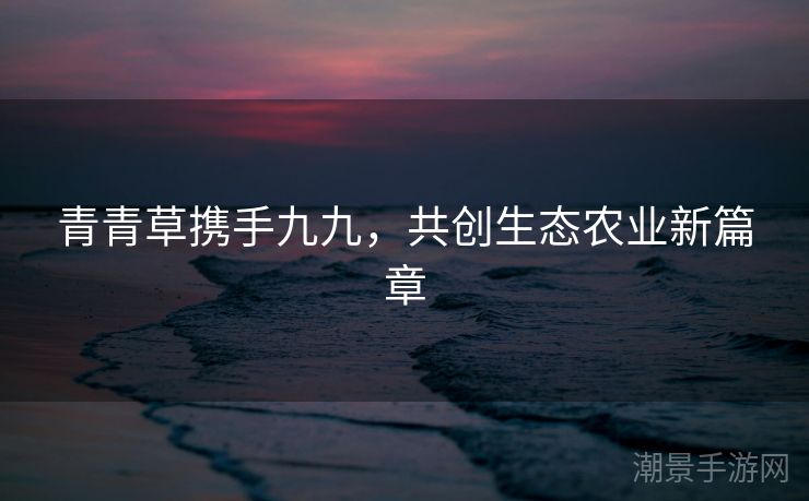 青青草携手九九，共创生态农业新篇章