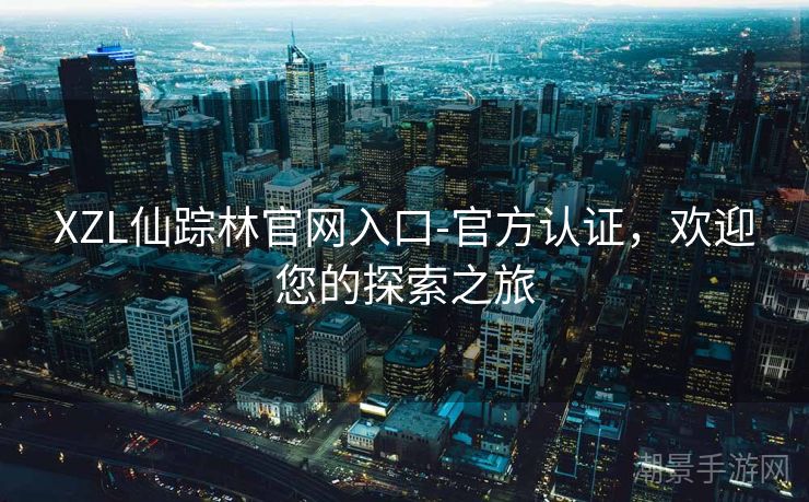 XZL仙踪林官网入口-官方认证，欢迎您的探索之旅