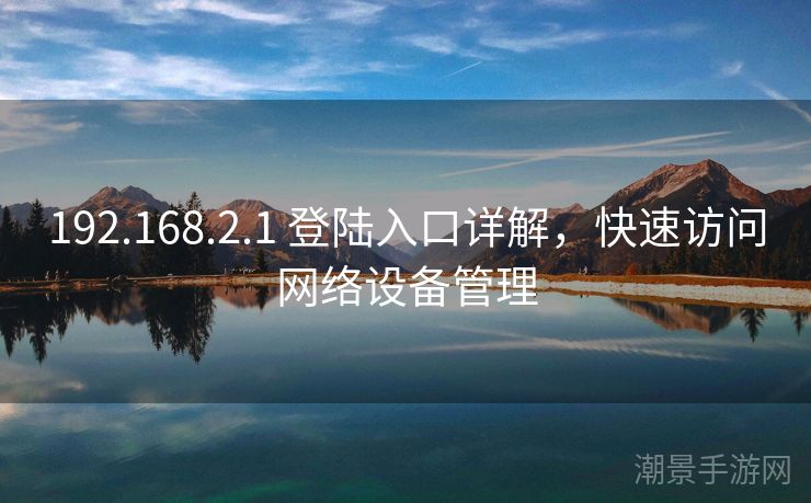 192.168.2.1 登陆入口详解，快速访问网络设备管理