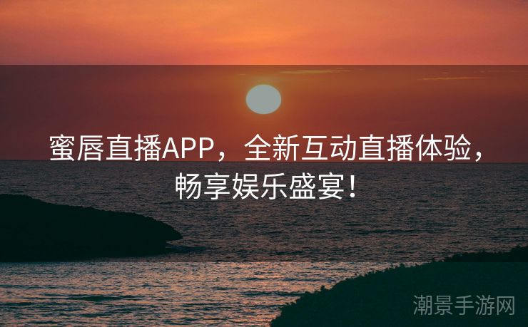 蜜唇直播APP，全新互动直播体验，畅享娱乐盛宴！