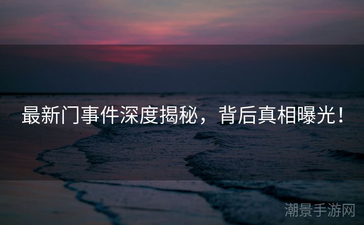 最新门事件深度揭秘，背后真相曝光！