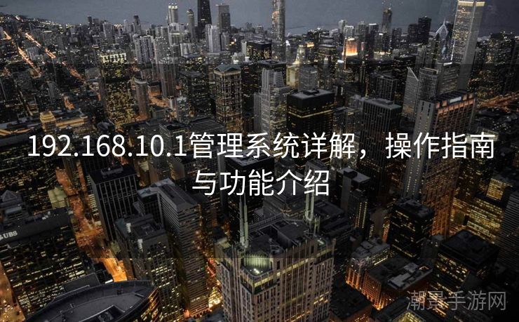 192.168.10.1管理系统详解，操作指南与功能介绍