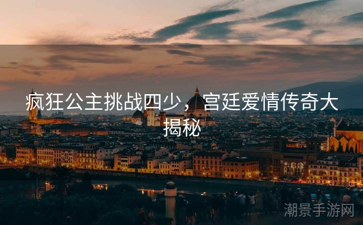 疯狂公主挑战四少，宫廷爱情传奇大揭秘