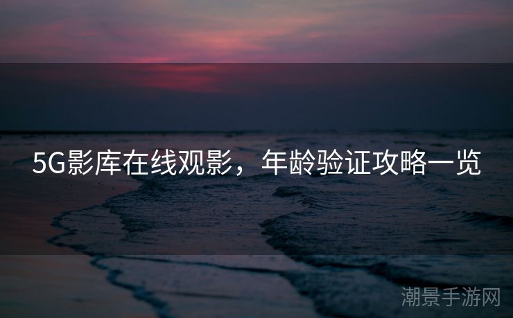 5G影库在线观影，年龄验证攻略一览