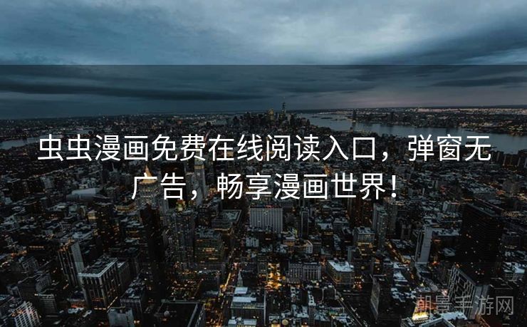 虫虫漫画免费在线阅读入口，弹窗无广告，畅享漫画世界！