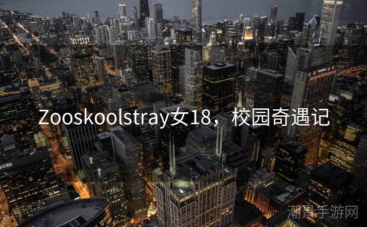 Zooskoolstray女18，校园奇遇记