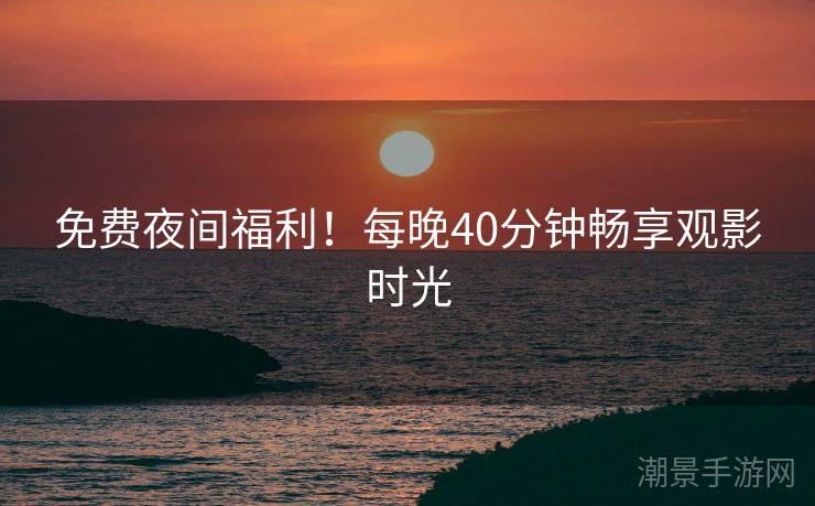 免费夜间福利！每晚40分钟畅享观影时光