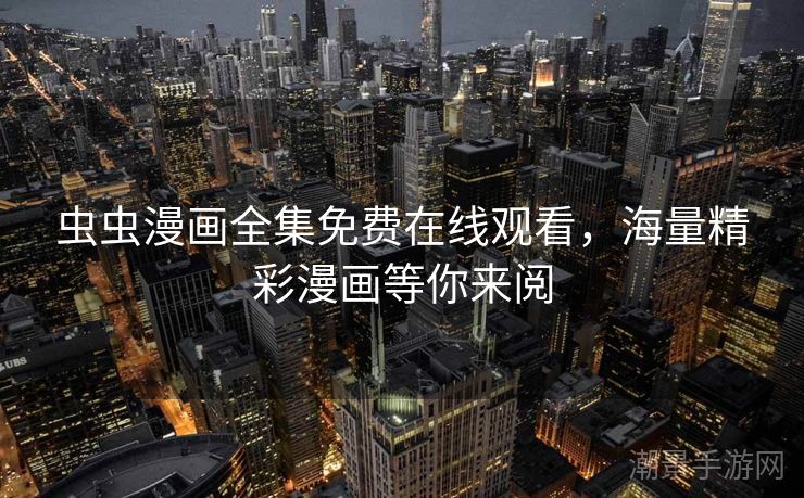 虫虫漫画全集免费在线观看，海量精彩漫画等你来阅