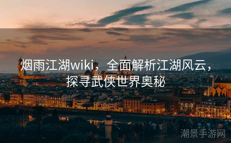 烟雨江湖wiki，全面解析江湖风云，探寻武侠世界奥秘
