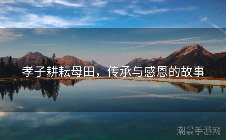孝子耕耘母田，传承与感恩的故事