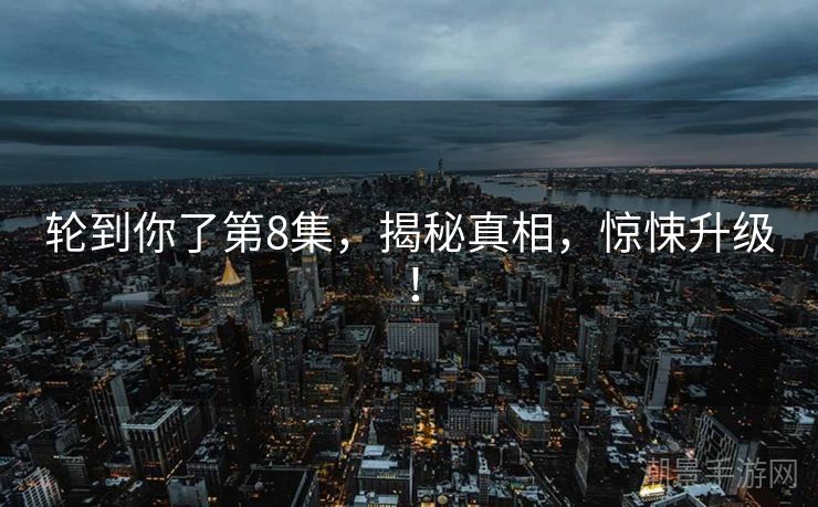 轮到你了第8集，揭秘真相，惊悚升级！