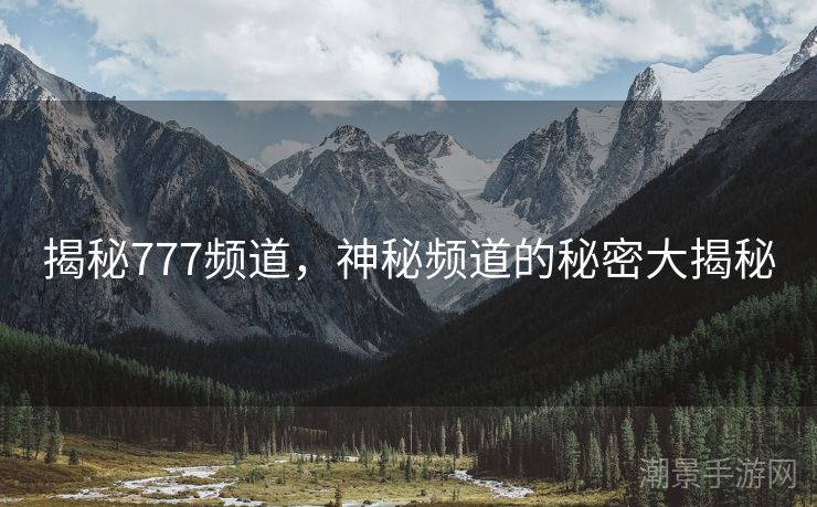 揭秘777频道，神秘频道的秘密大揭秘