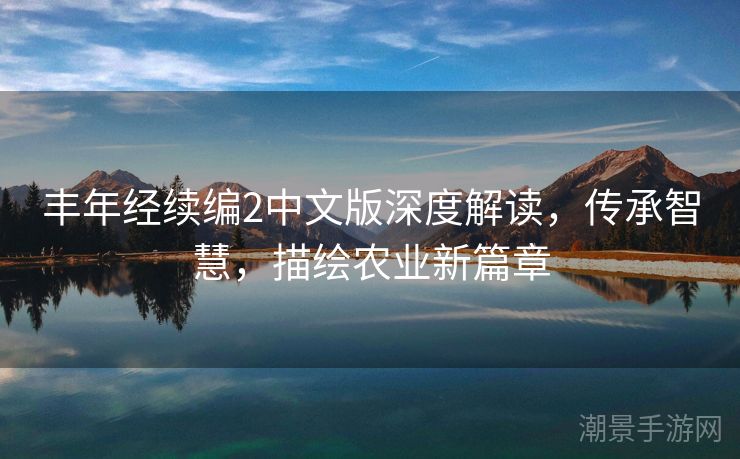 丰年经续编2中文版深度解读，传承智慧，描绘农业新篇章