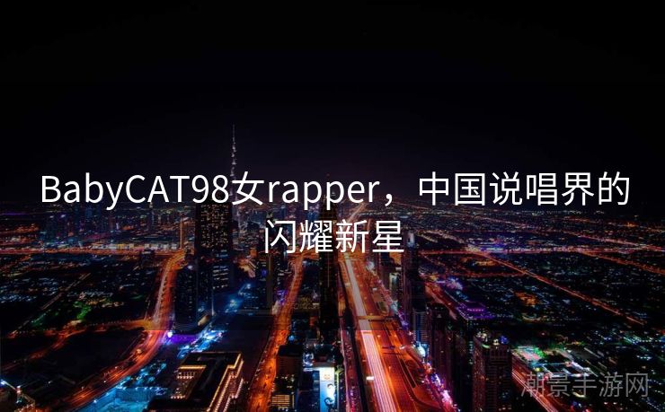 BabyCAT98女rapper，中国说唱界的闪耀新星