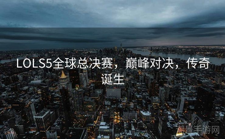LOLS5全球总决赛，巅峰对决，传奇诞生
